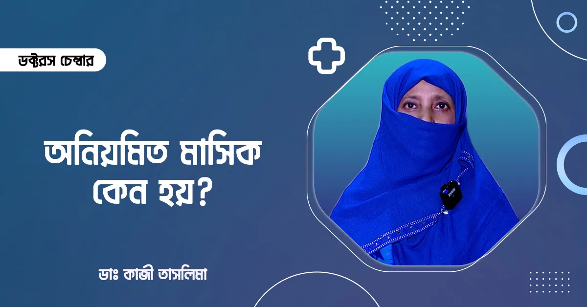 অনিয়মিত মাসিক কেন হয়? | কতটা ক্ষতিকর? | ডাঃ কাজী তাসলিমা