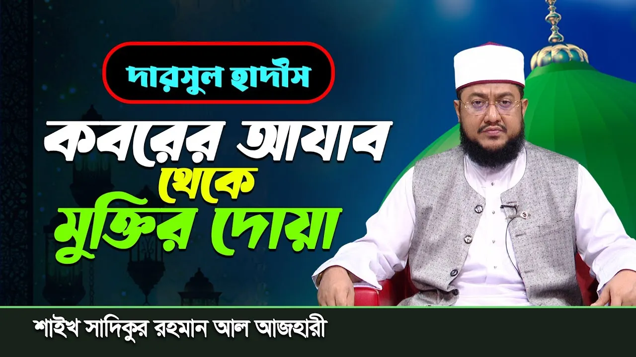 দারসুল হাদীস :  কবরের আযাব থেকে মুক্তির দোয়া এবং কবর যিয়ারতের দোয়া | শাইখ সাদিকুর রহমান আল আজহারী