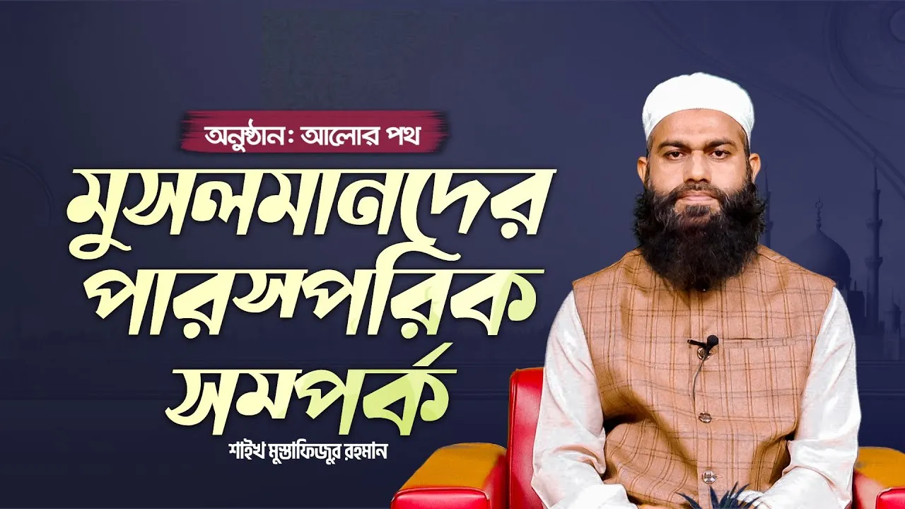 মুসলমানদের পারস্পরিক সম্পর্ক | শাইখ মুস্তাফিজুর রহমান | আলোর পথ