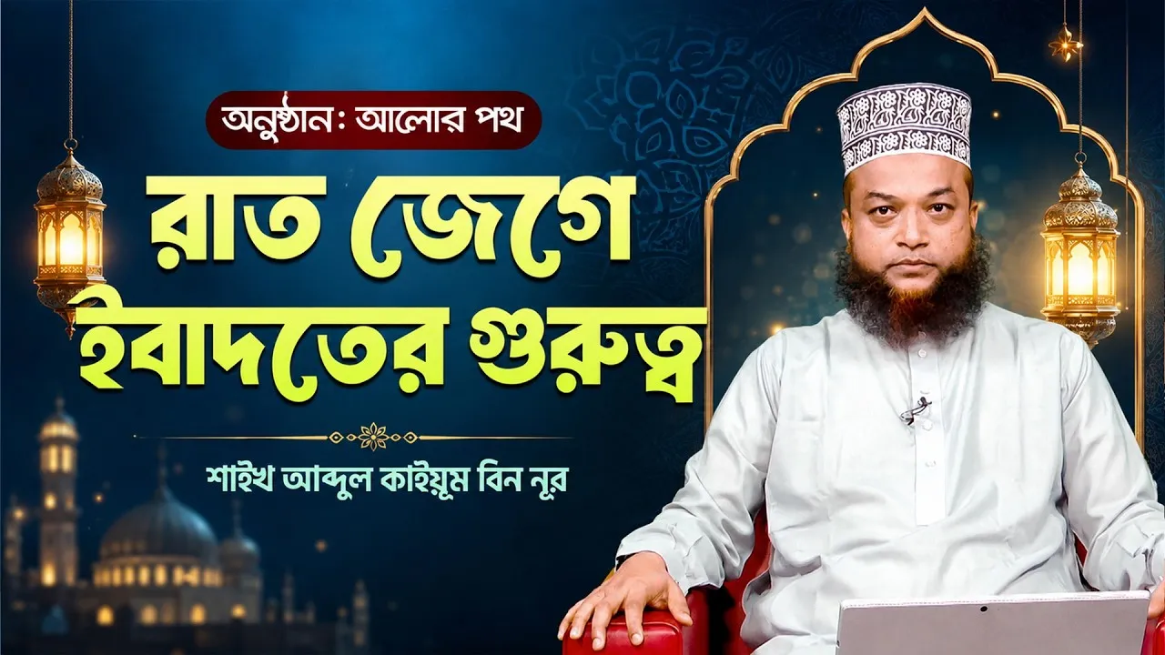 রাত জেগে ইবাদতের গুরুত্ব | শাইখ আব্দুল কাইয়ূম বিন নূর