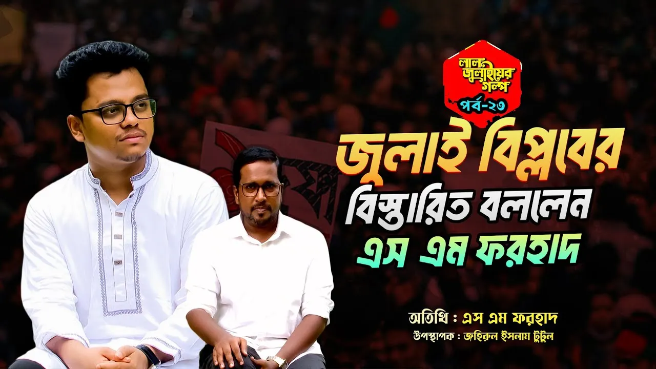 জুলাই বিপ্লবের বিস্তারিত বললেন এস এম ফরহাদ | লাল জুলাইয়ের গল্প - ২৩