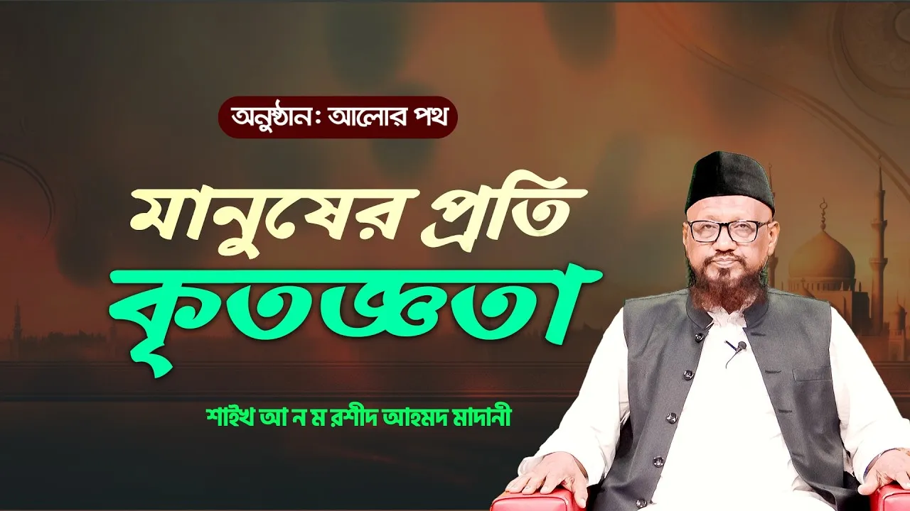 মানুষের প্রতি কৃতজ্ঞতা | শাইখ আ ন ম রশীদ আহমদ মাদানী