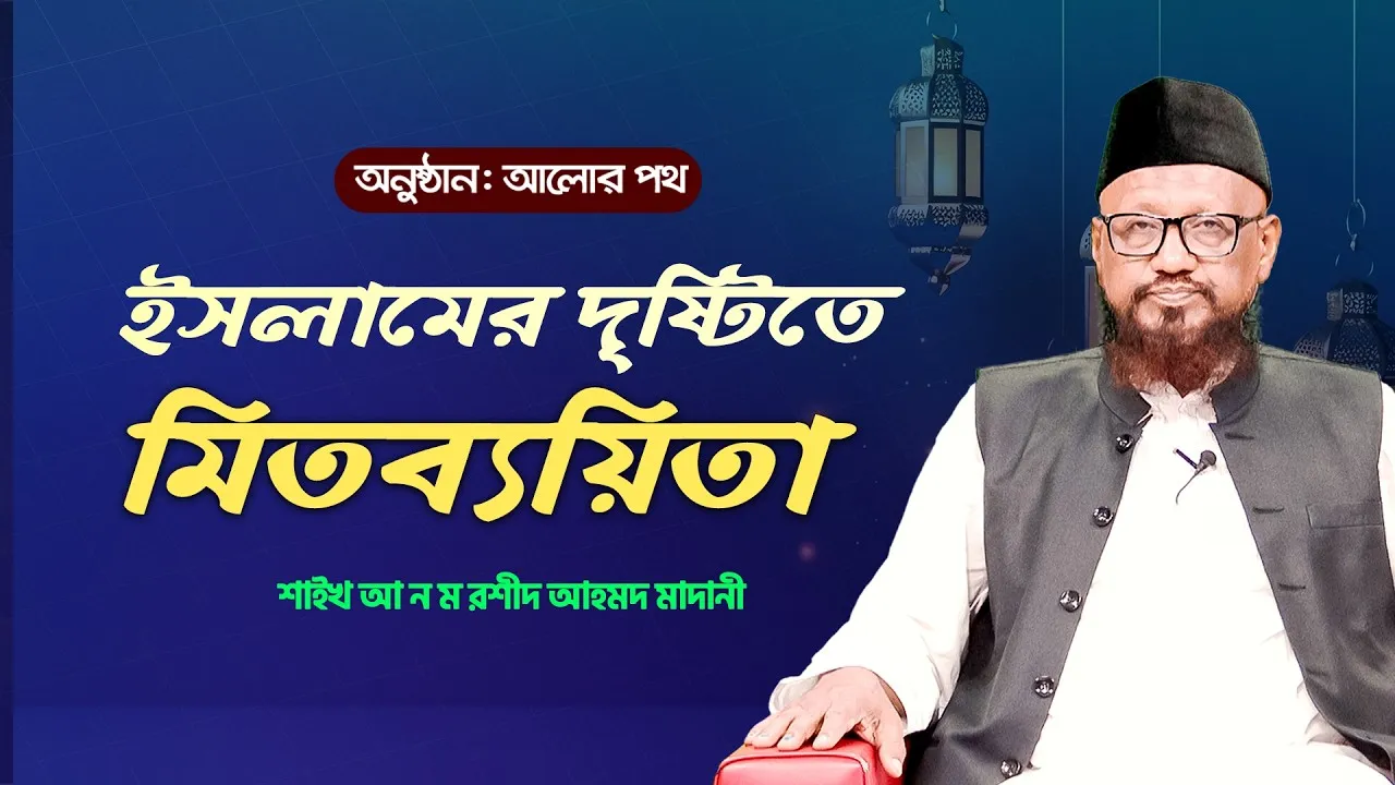 ইসলামের দৃষ্টিতে মিতব্যয়িতা | অধ্যাপক শাইখ আ ন ম রশীদ আহমদ মাদানী