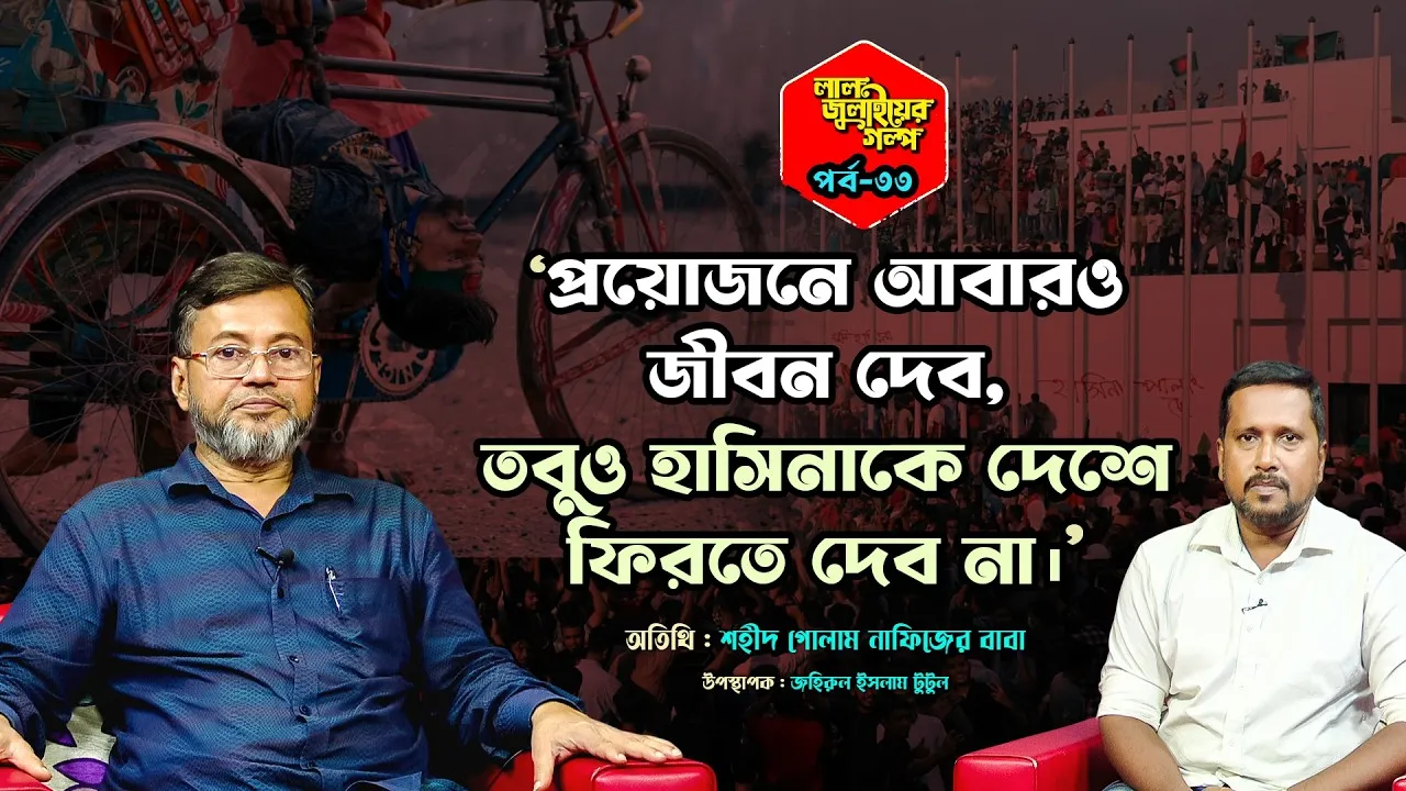 প্রয়োজনে আবারও জীবন দেব, তবুও হাসিনাকে দেশে ফিরতে দেব নাঃ শহীদ গোলাম নাফিজের বাবা