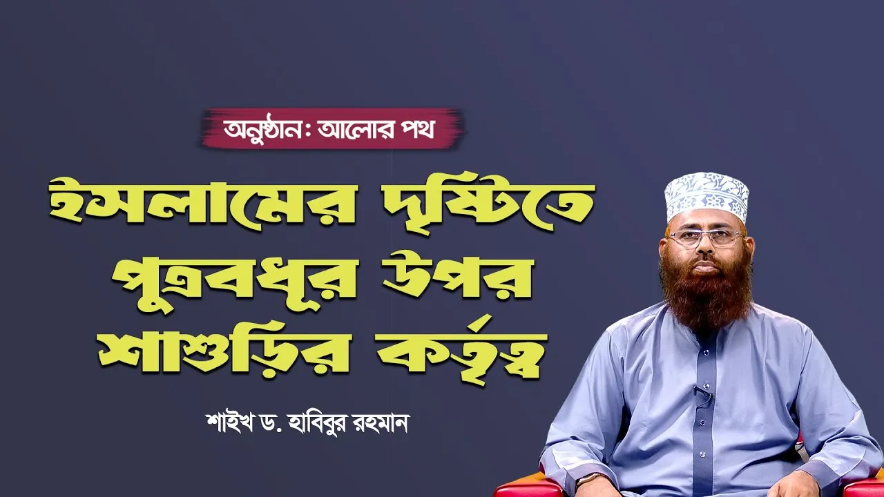 ইসলামের দৃষ্টিতে পুত্রবধূর উপর শাশুড়ির কর্তৃত্ব | শাইখ ড. হাবিবুর রহমান | আলোর পথ