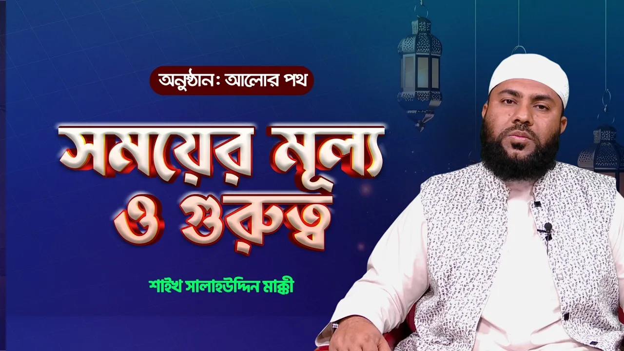ইসলামের দৃষ্টিতে সময়ের মূল্য ও গুরুত্ব | শাইখ সালাহউদ্দিন মাক্কী