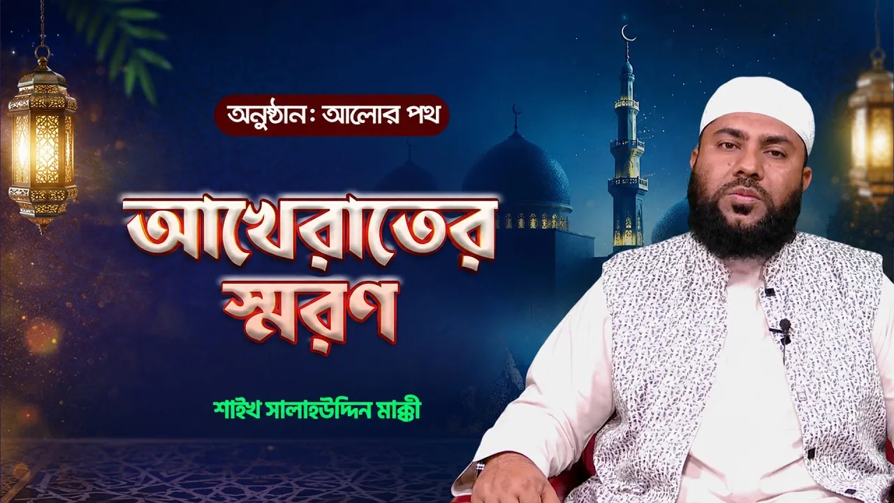 ইসলামের দৃষ্টিতে আখেরাতের স্মরণ | শাইখ সালাহউদ্দিন মাক্কী