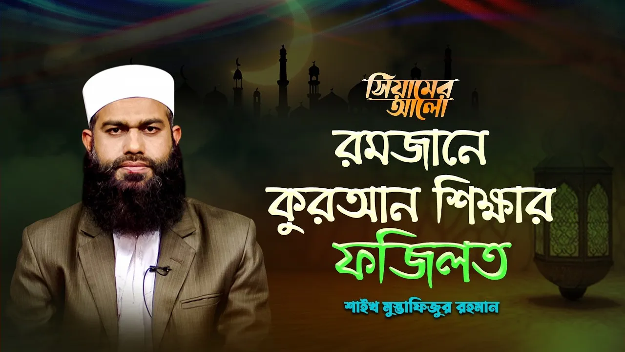 রমজানে কুরআন শিক্ষার ফজিলত | শাইখ মুস্তাফিজুর রহমান