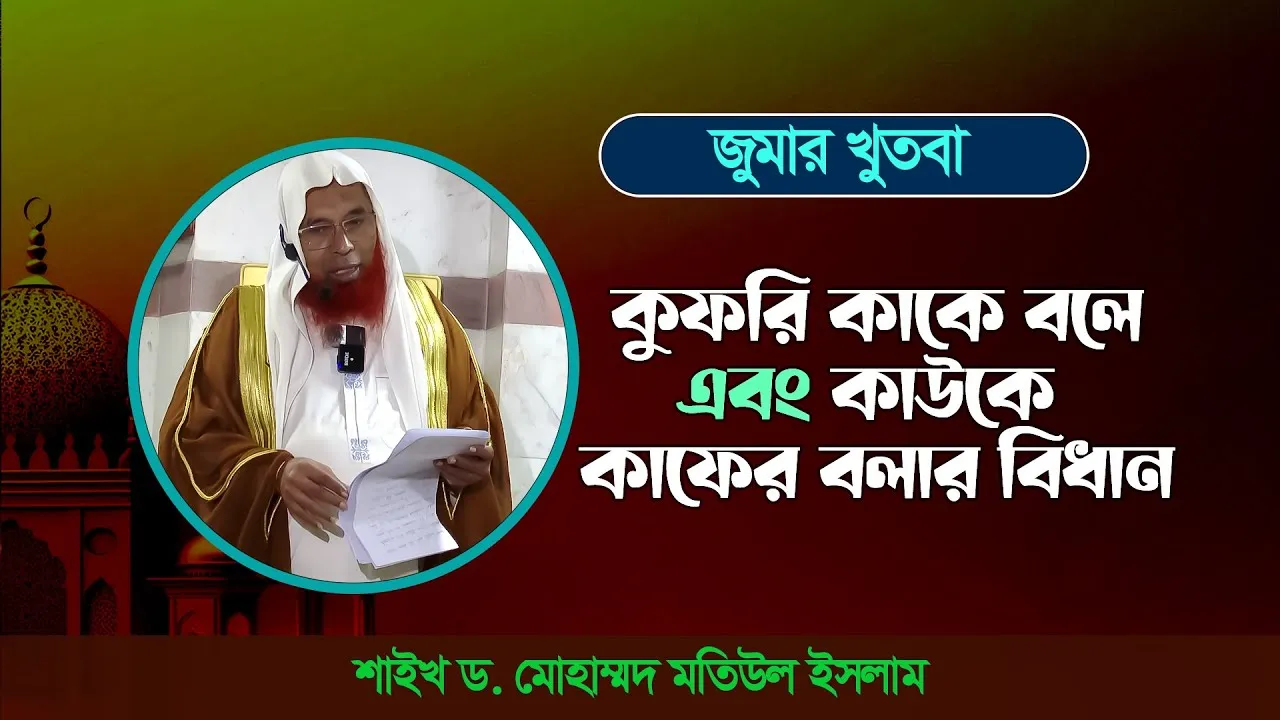 কুফরি কাকে বলে এবং কাউকে কাফের বলার বিধান | শাইখ ড. মোহাম্মদ মতিউল ইসলাম | জুম’আর খুতবা