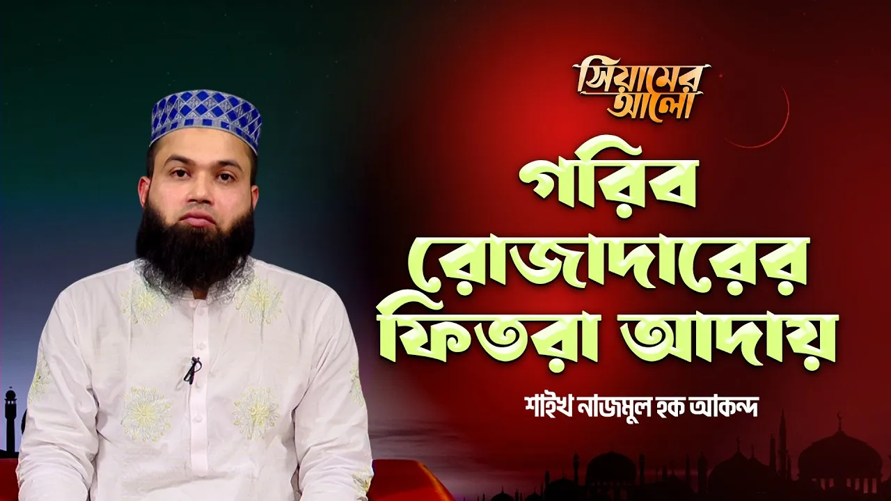 গরিব রোজাদারকে কি ফিতরা আদায় করতে হবে? | শাইখ নাজমুল হক আকন্দ