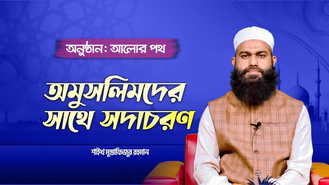 অমুসলিমদের সাথে সদাচরণ | শাইখ মুস্তাফিজুর রহমান | আলোর পথ