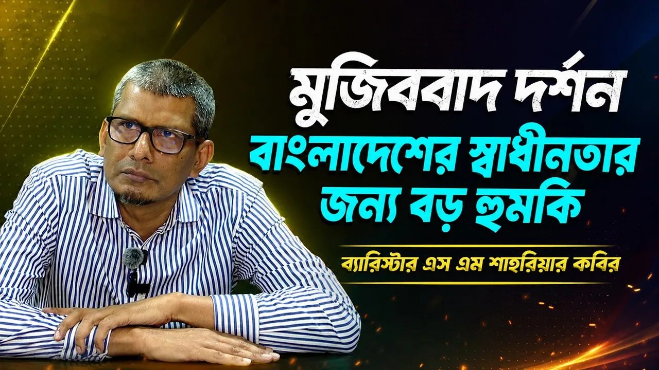 মুজিববাদ দর্শন বাংলাদেশের স্বাধীনতার জন্য বড় হুমকি | ব্যারিস্টার এস এম শাহরিয়ার কবির