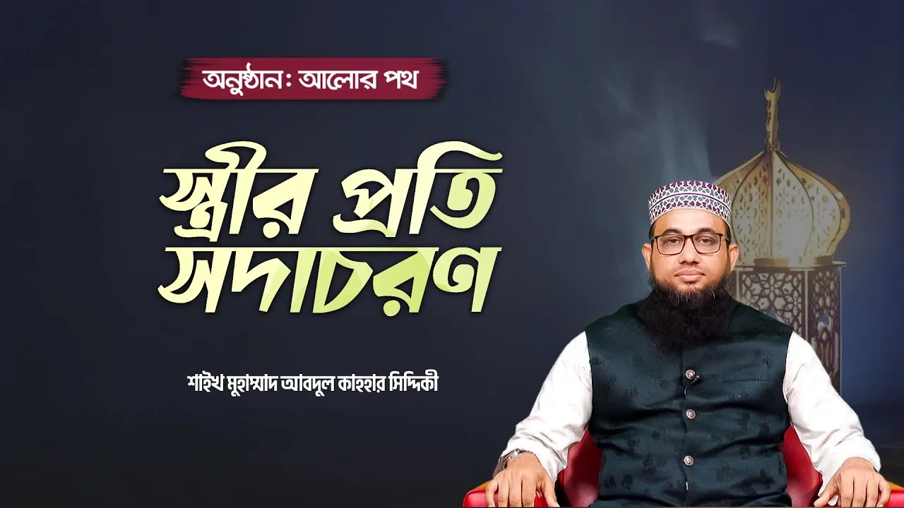 স্ত্রীর প্রতি সদাচরণ | শাইখ মুহাম্মাদ আবদুল কাহহার সিদ্দিকী | আলোর পথ
