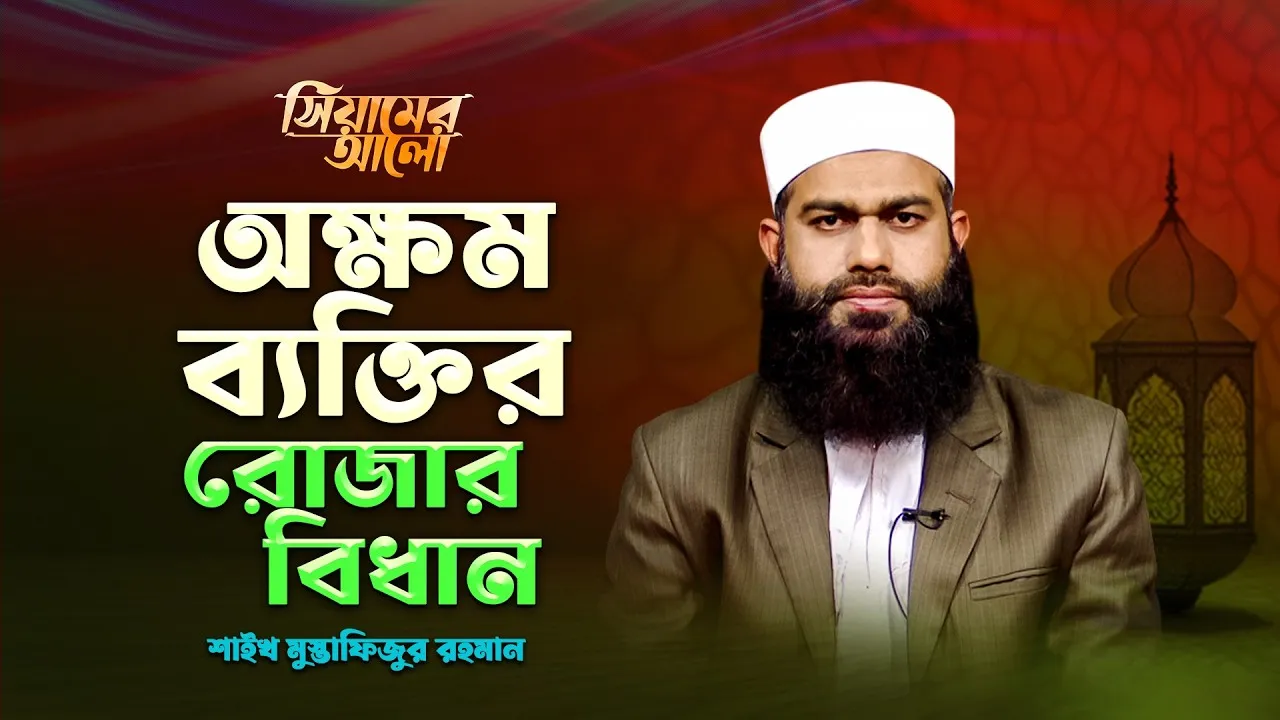 অক্ষম ব্যক্তির রোজার বিধান | শাইখ মুস্তাফিজুর রহমান