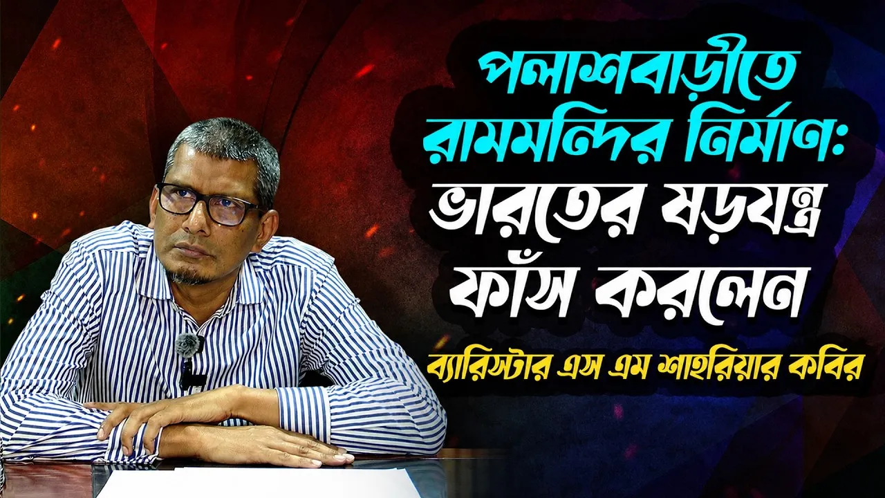 পলাশবাড়ীতে রামমন্দির নির্মাণ: ভারতের ষড়যন্ত্র ফাঁস করলেন ব্যারিস্টার এস এম শাহরিয়ার কবির