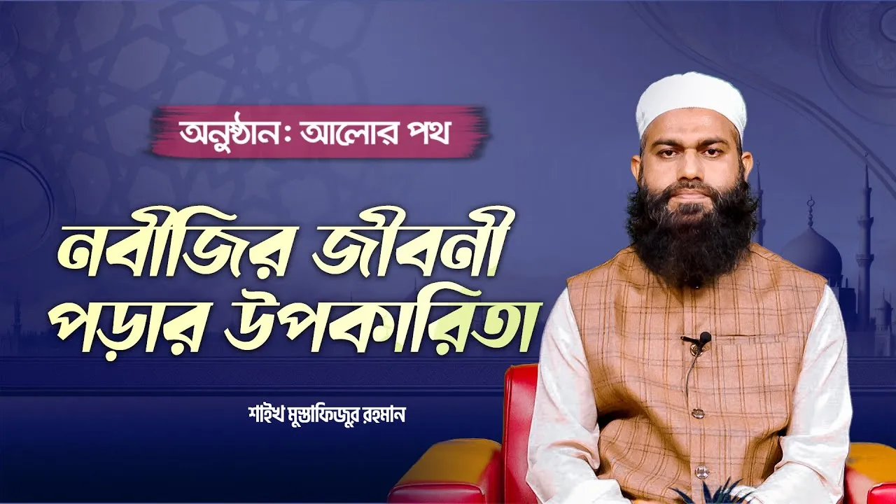 নবী সা. এর জীবন চরিত জানার উপকারিতা | শাইখ মুস্তাফিজুর রহমান