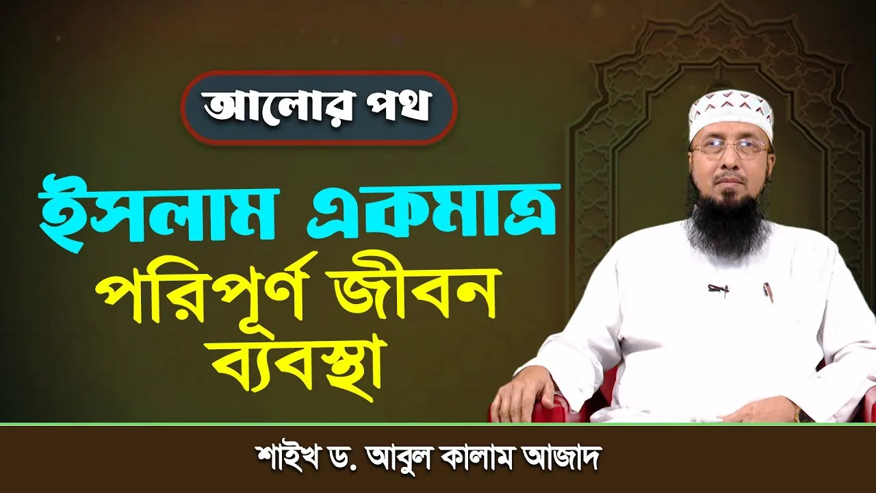 ইসলাম একমাত্র পরিপূর্ণ জীবন ব্যবস্থা | শাইখ ড. আবুল কালাম আজাদ (লন্ডন) | আলোর পথ