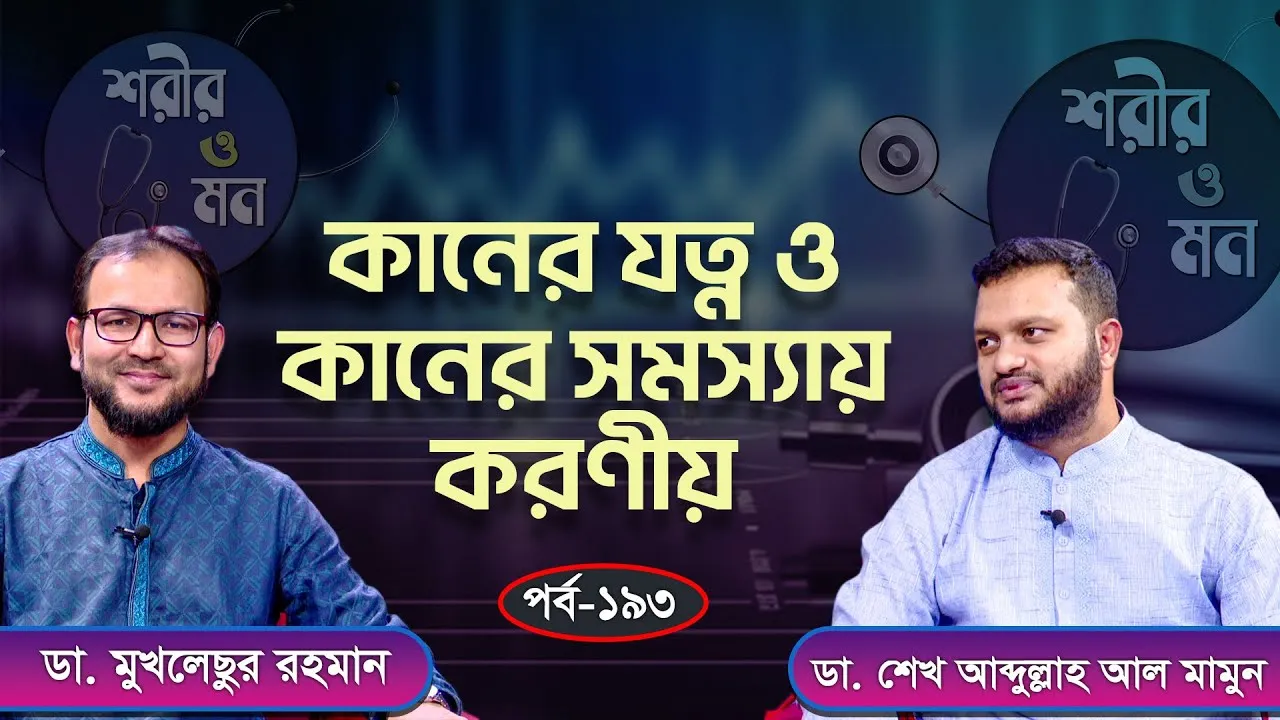 কানের যত্ন ও কানের সমস্যায় করণীয় | শরীর ও মন - ১৯৩ | ডা. শেখ আব্দুল্লাহ আল মামুন