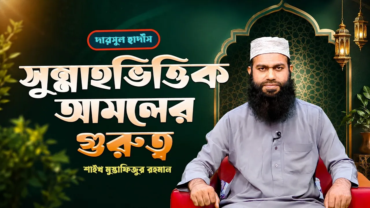 সুন্নাহভিত্তিক আমলের গুরুত্ব | শাইখ মুস্তাফিজুর রহমান