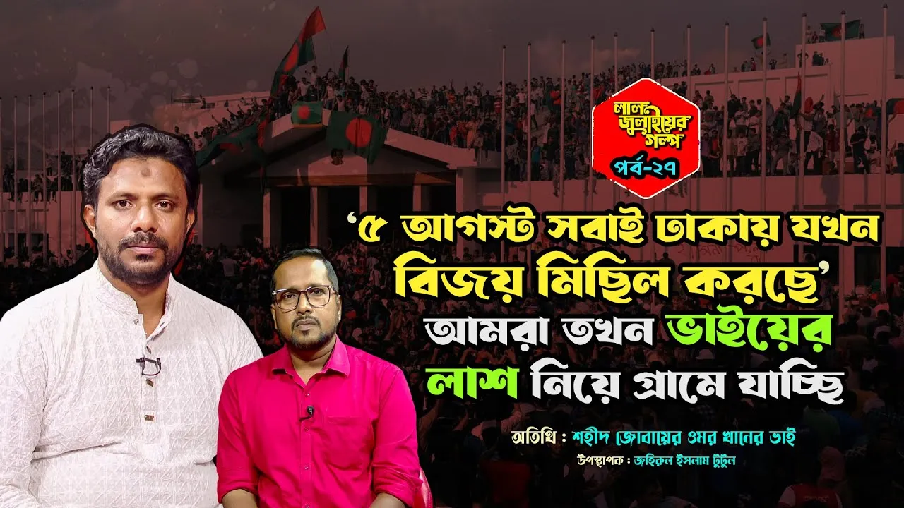 ৫ আগস্ট সবাই যখন বিজয় মিছিল করছে আমরা তখন ভাইয়ের লাশ নিয়ে গ্রামে যাচ্ছি : শহীদ জোবায়ের ওমর খানের ভাই | লাল জুলাইয়ের গল্প - ২৭