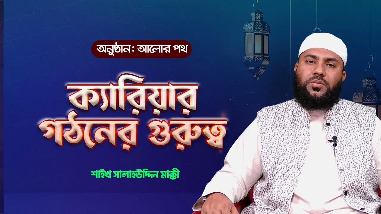 ইসলামের দৃষ্টিতে ক্যারিয়ার গঠনের গুরুত্ব | শাইখ সালাহউদ্দিন মাক্কী