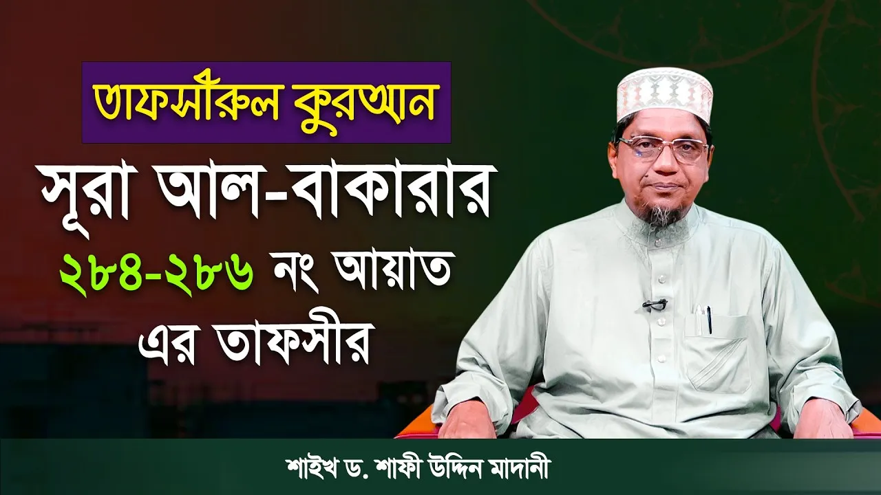 তাফসীরুল কুরআন | সূরা আল-বাকারাহ : ২৮৪-২৮৬ | শাইখ ড. শাফী উদ্দিন মাদানী