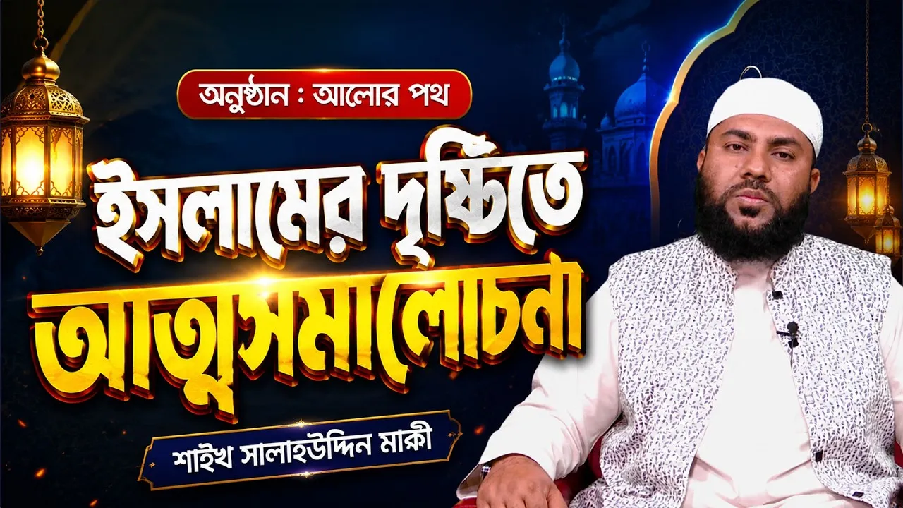 ইসলামের দৃষ্টিতে আত্মসমালোচনা | শাইখ সালাহউদ্দিন মাক্কী