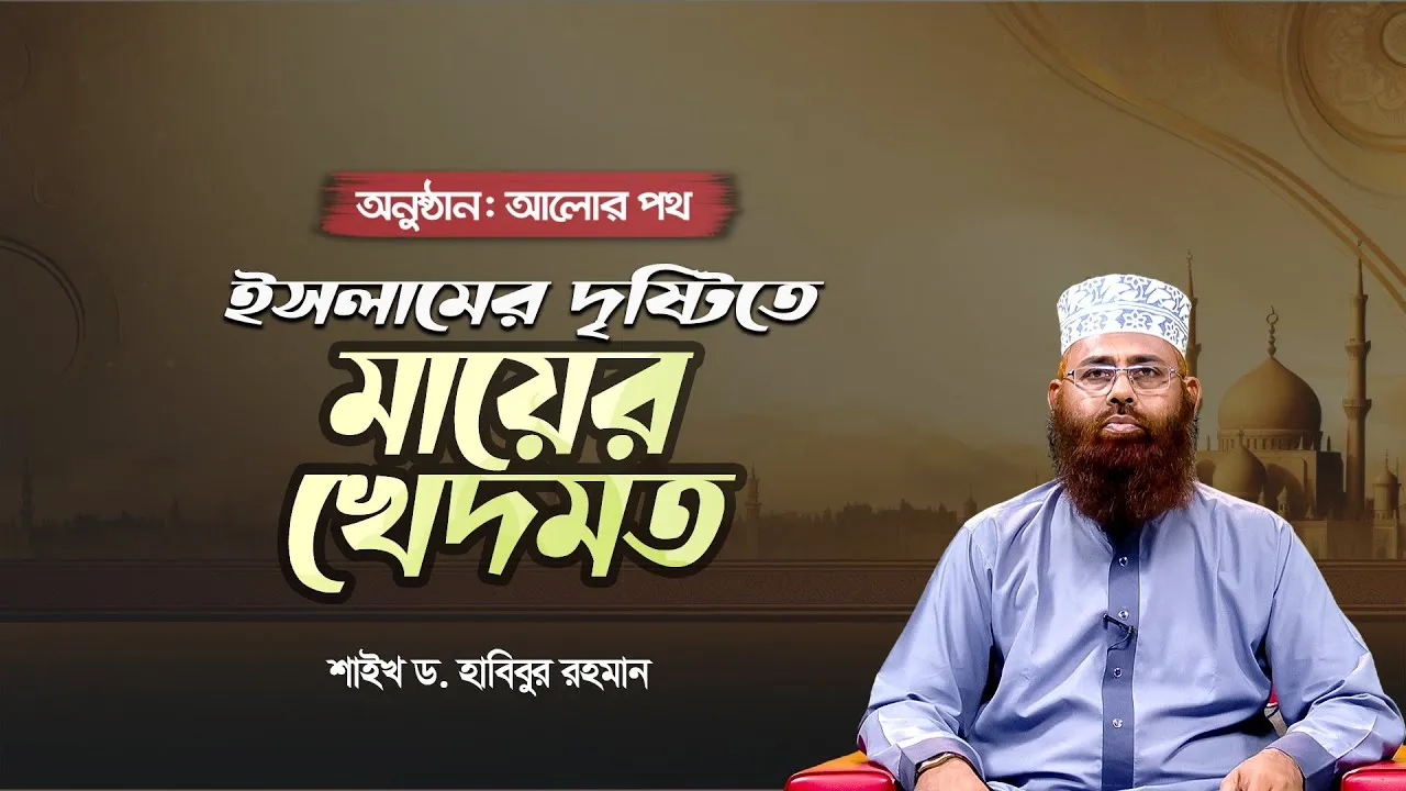 ইসলামের দৃষ্টিতে মায়ের খেদমত | শাইখ ড. হাবিবুর রহমান | আলোর পথ