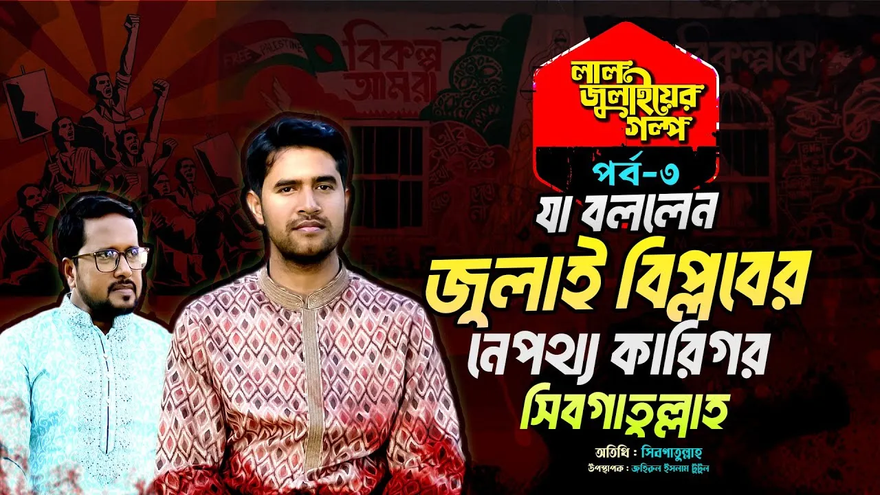 যা বললেন জুলাই বিপ্লবের নেপথ্য কারিগর সিবগাতুল্লাহ | লাল জুলাইয়ের গল্প - ০৩