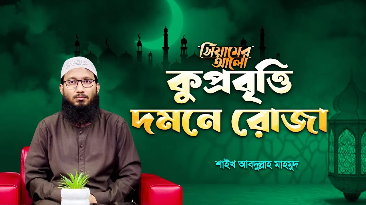 কুপ্রবৃত্তি দমনে রোজা | শাইখ আব্দুল্লাহ মাহমুদ