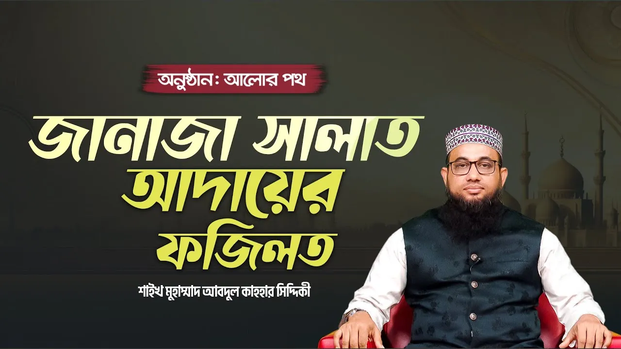 জানাজা সালাত আদায়ের ফজিলত | শাইখ মুহাম্মাদ আবদুল কাহহার সিদ্দিকী | আলোর পথ