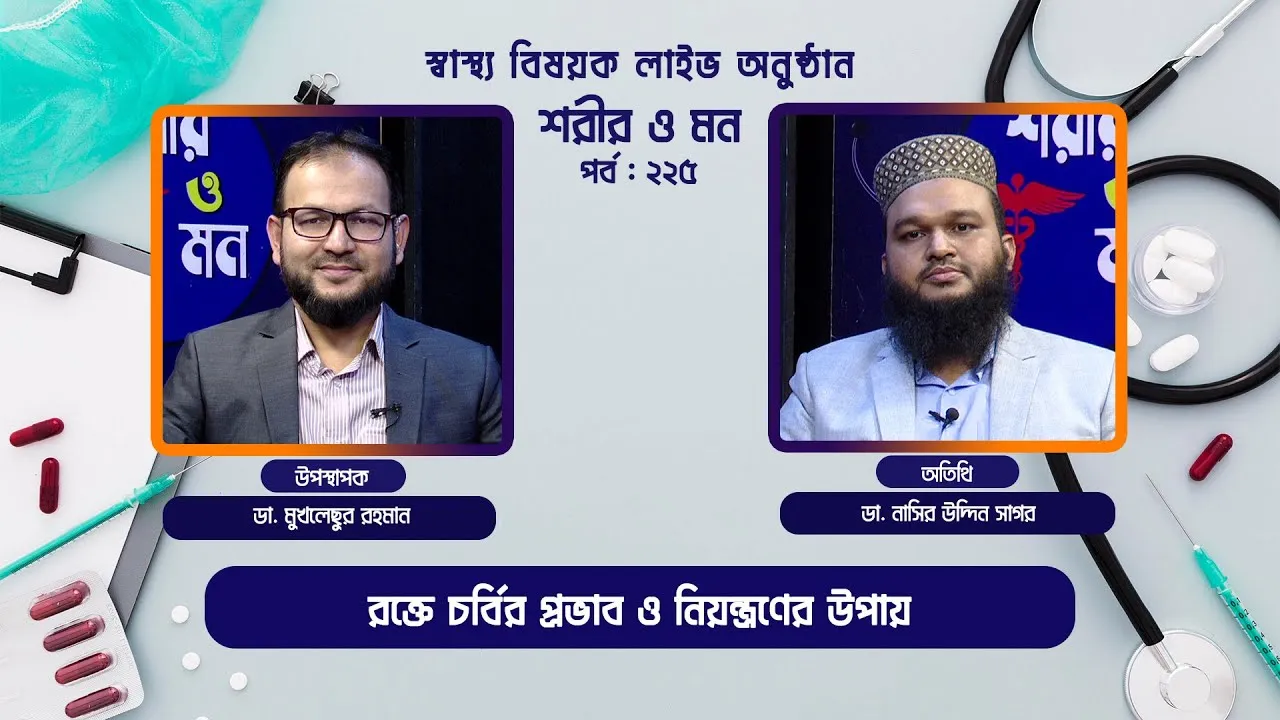 রক্তে চর্বির প্রভাব ও নিয়ন্ত্রণের উপায় | শরীর ও মন - ২২৫ | ডা. নাসির উদ্দিন সাগর