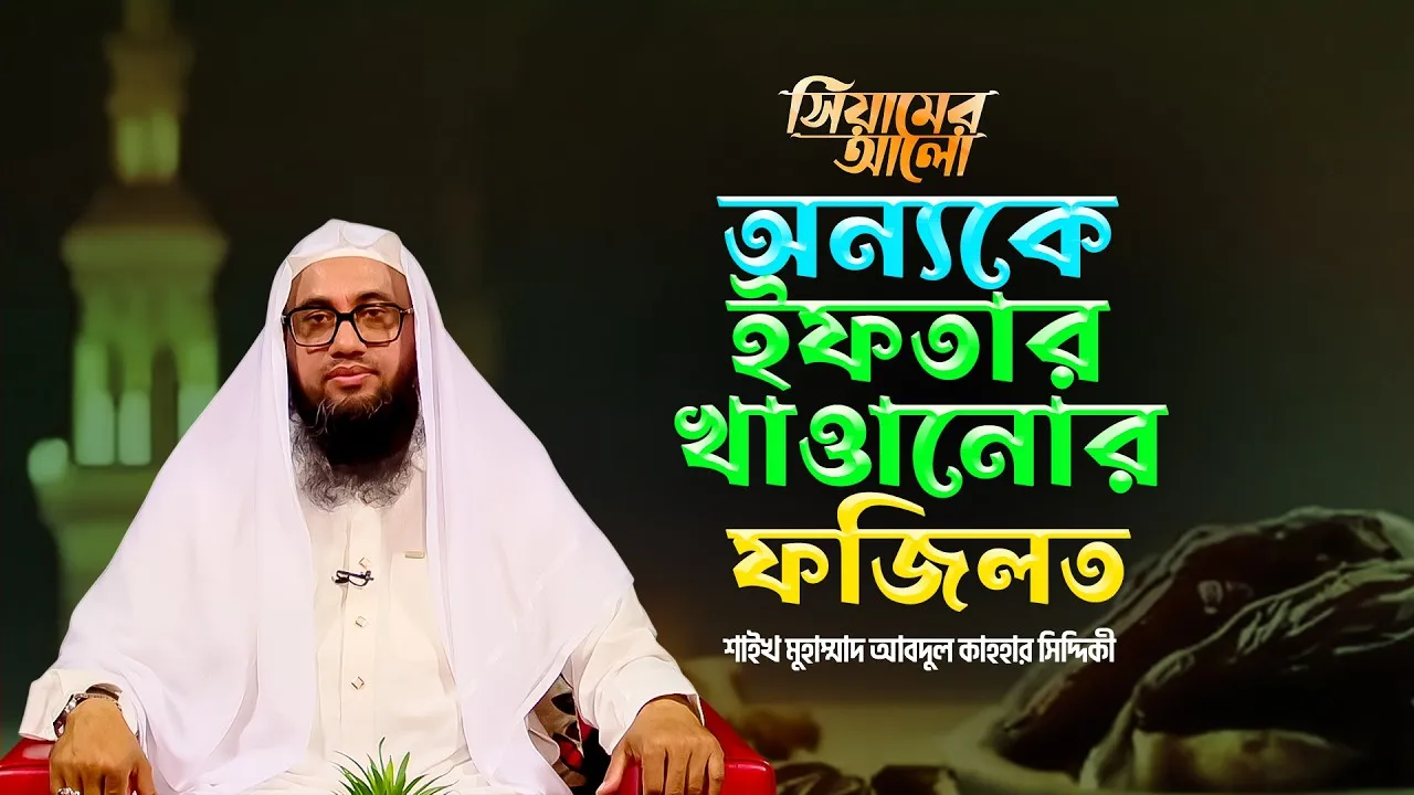 অন্যকে ইফতার খাওয়ানোর ফজিলত | শাইখ আবদুল কাহহার সিদ্দিকী