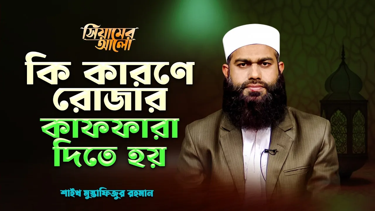 কি কারণে রোজার কাফফারা দিতে হয়? | শাইখ মুস্তাফিজুর রহমান