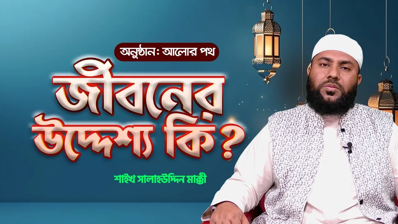 ইসলামের দৃষ্টিতে জীবনের উদ্দেশ্য কি? | শাইখ সালাহউদ্দিন মাক্কী