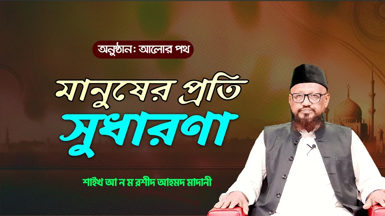 মানুষের প্রতি সুধারণা রাখা | শাইখ আ ন ম রশীদ আহমদ মাদানী