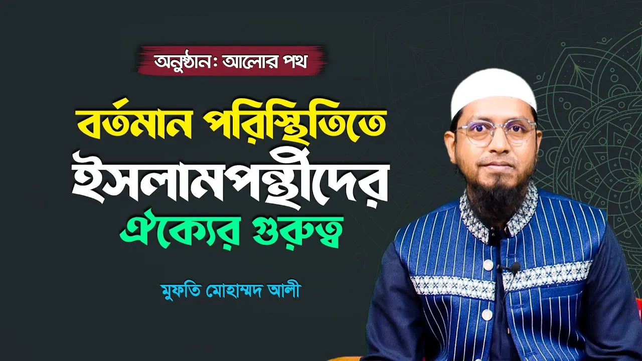 বর্তমান পরিস্থিতিতে ইসলামপন্থীদের ঐক্যের গুরুত্ব | মুফতি মোহাম্মদ আলী