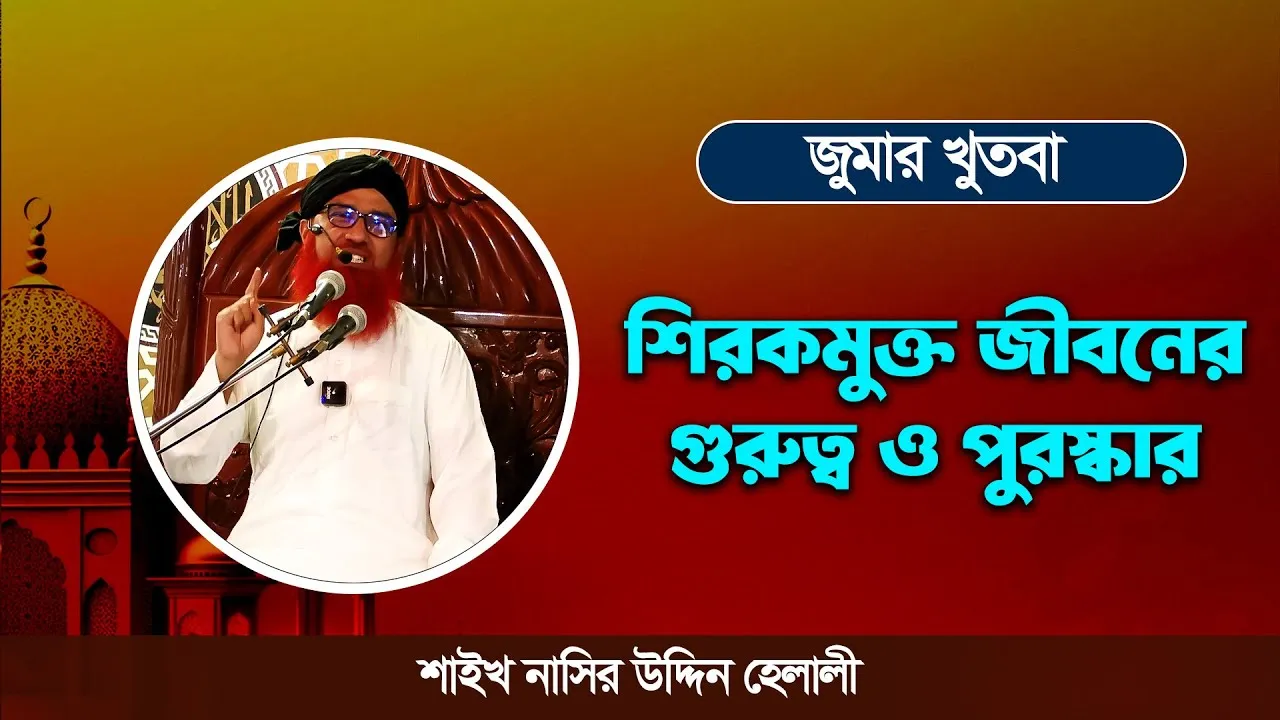 শিরকমুক্ত জীবনের গুরুত্ব ও পুরস্কার | শাইখ নাসির উদ্দিন হেলালী