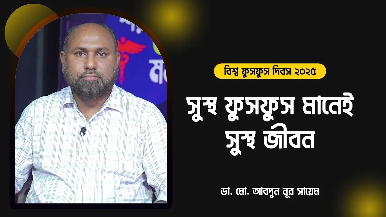 সুস্থ ফুসফুস মানেই সুস্থ জীবন | বিশ্ব ফুসফুস দিবস ২০২৫ | ডা. মো. আবদুন নূর সায়েম