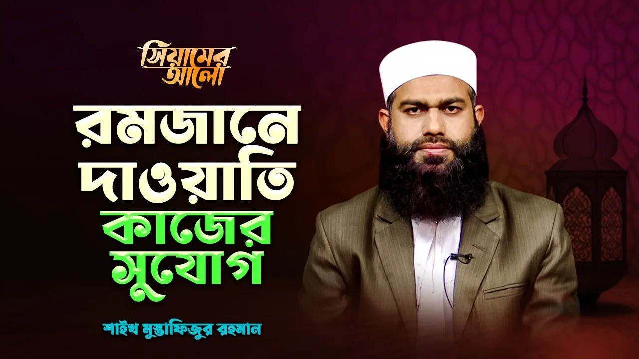 রমজানে দাওয়াতি কাজের সুযোগ | শাইখ মুস্তাফিজুর রহমান