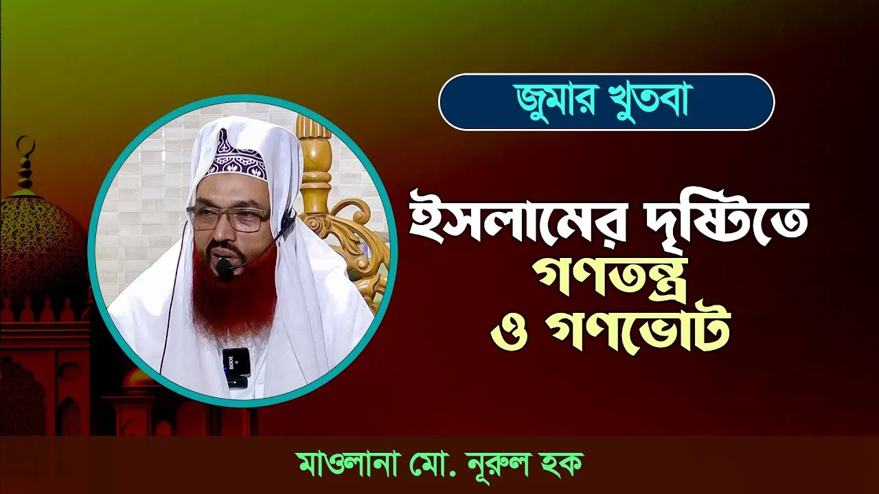 জুম’আর খুতবাঃ ইসলামের দৃষ্টিতে গণতন্ত্র ও গণভোট  | মাওলানা মো. নূরুল হক