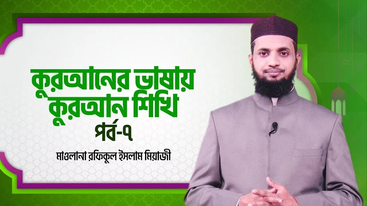 কুরআনের ভাষায় কুরআন শিখি | পর্ব - ০৭ | মাওলানা রফিকুল ইসলাম মিয়াজী