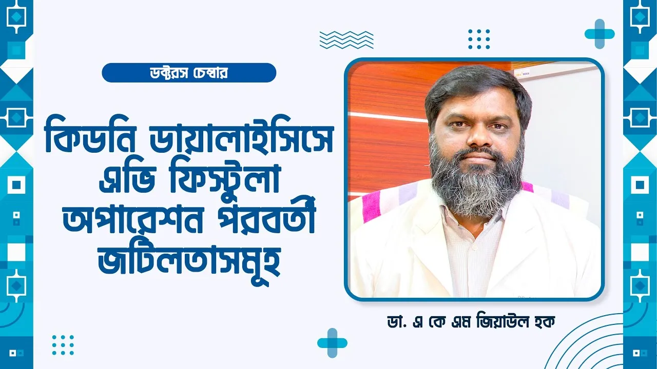 কিডনি ডায়ালাইসিস : এভি ফিস্টুলা অপারেশন পরবর্তী জটিলতাসমূহ || ডা. এ কে এম জিয়াউল হক
