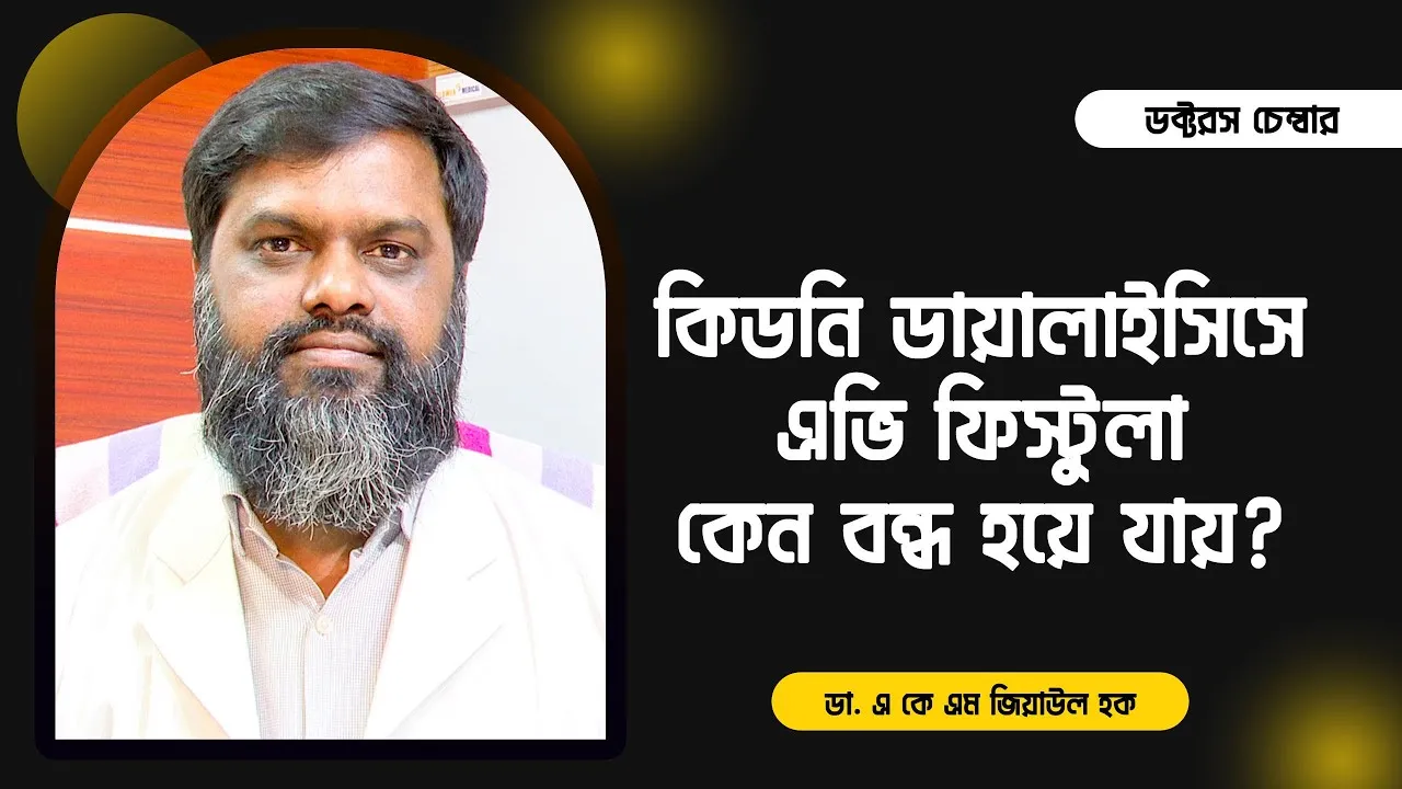 কিডনি ডায়ালাইসিস : এভি ফিস্টুলা কেন বন্ধ হয়ে যায়? প্রতিকার কি? || ডা. এ কে এম জিয়াউল হক