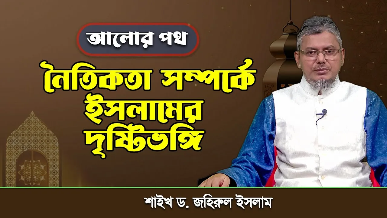 নৈতিকতা সম্পর্কে ইসলামের দৃষ্টিভঙ্গি | শাইখ ড. জহিরুল ইসলাম