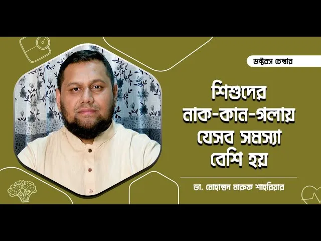 শিশুদের নাক, কান এবং গলায় যেসব সমস্যা বেশি হয় || ডা. মোহাম্মদ মারুফ শাহরিয়ার